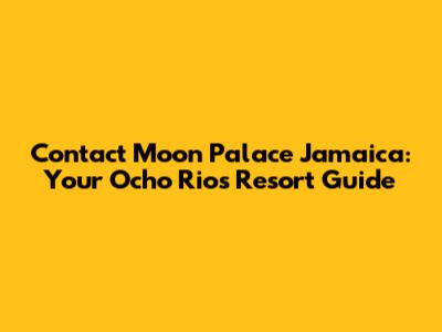 Contact Moon Palace Jamaica: Your Ocho Rios Resort Guide