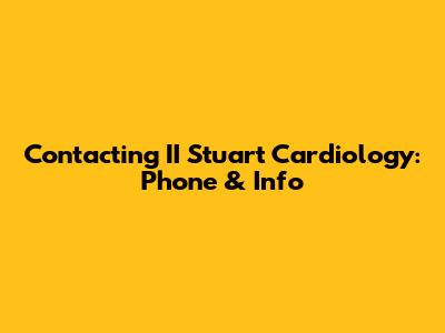 Contacting II Stuart Cardiology: Phone & Info