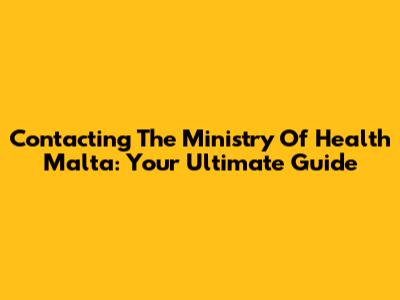 Contacting The Ministry Of Health Malta: Your Ultimate Guide
