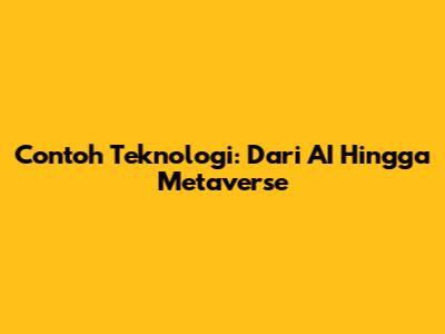 Contoh Teknologi: Dari AI Hingga Metaverse