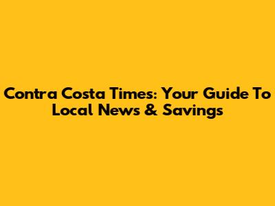 Contra Costa Times: Your Guide To Local News & Savings