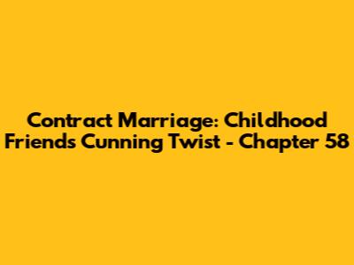 Contract Marriage: Childhood Friend's Cunning Twist - Chapter 58
