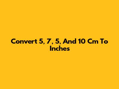 Convert 5, 7, 5, And 10 Cm To Inches