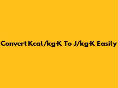 Convert Kcal/kg·K To J/kg·K Easily