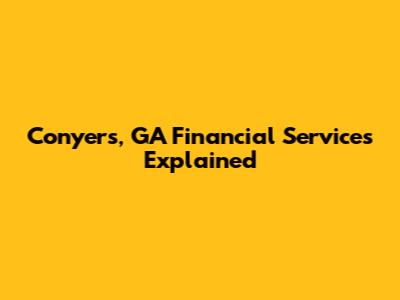 Conyers, GA Financial Services Explained