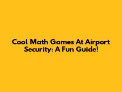Cool Math Games At Airport Security: A Fun Guide!