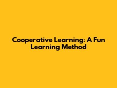 Cooperative Learning: A Fun Learning Method