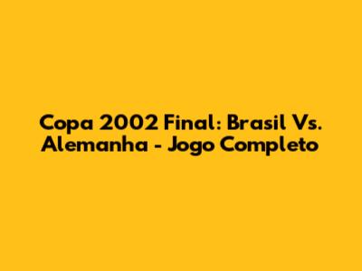 Copa 2002 Final: Brasil Vs. Alemanha - Jogo Completo