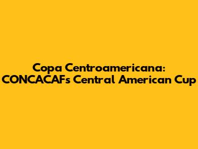 Copa Centroamericana: CONCACAF's Central American Cup