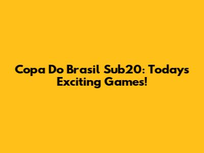 Copa Do Brasil Sub20: Today's Exciting Games!
