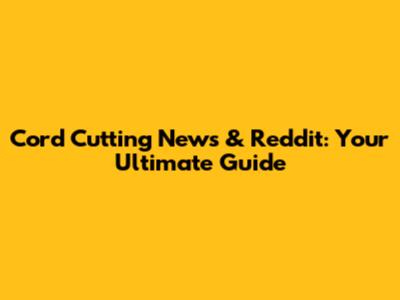 Cord Cutting News & Reddit: Your Ultimate Guide