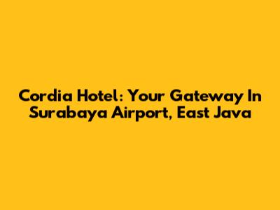 Cordia Hotel: Your Gateway In Surabaya Airport, East Java