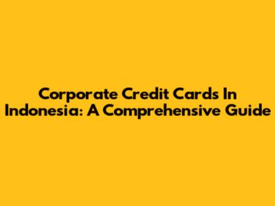 Corporate Credit Cards In Indonesia: A Comprehensive Guide