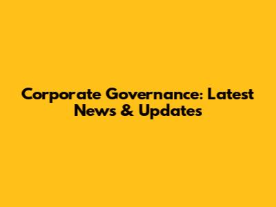 Corporate Governance: Latest News & Updates