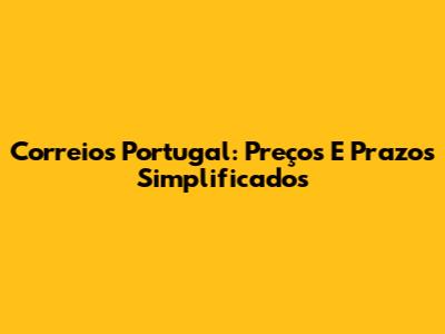 Correios Portugal: Preços E Prazos Simplificados