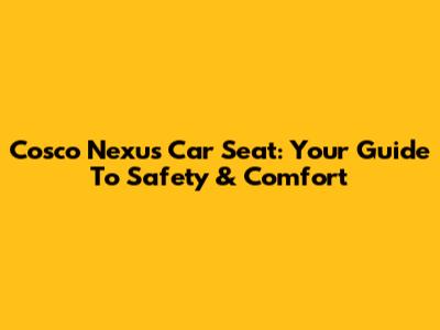 Cosco Nexus Car Seat: Your Guide To Safety & Comfort