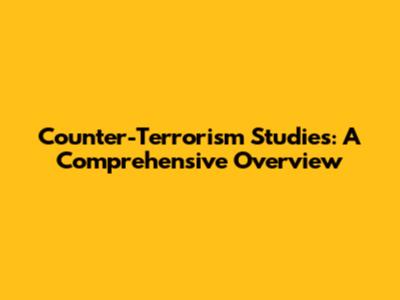 Counter-Terrorism Studies: A Comprehensive Overview