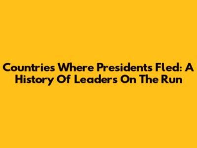 Countries Where Presidents Fled: A History Of Leaders On The Run