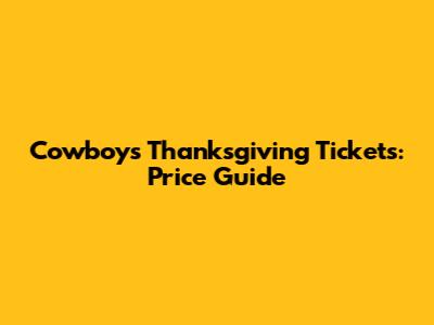 Cowboys Thanksgiving Tickets: Price Guide
