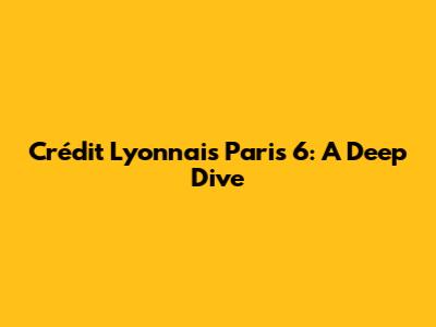 Crédit Lyonnais Paris 6: A Deep Dive