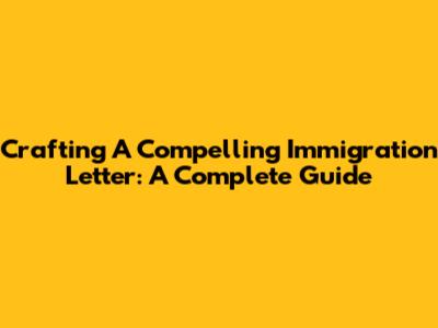 Crafting A Compelling Immigration Letter: A Complete Guide