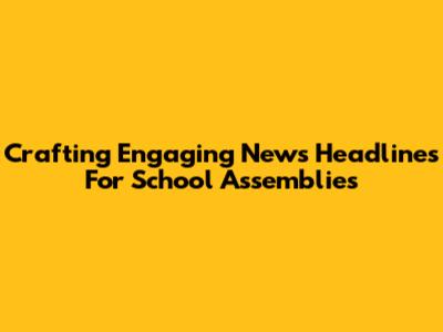 Crafting Engaging News Headlines For School Assemblies