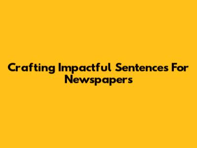 Crafting Impactful Sentences For Newspapers