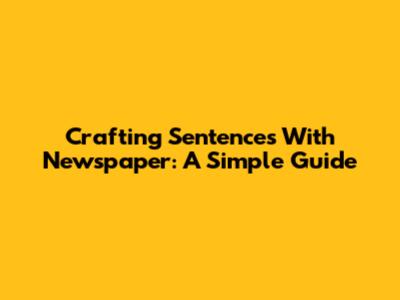 Crafting Sentences With 'Newspaper': A Simple Guide