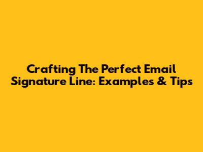 Crafting The Perfect Email Signature Line: Examples & Tips
