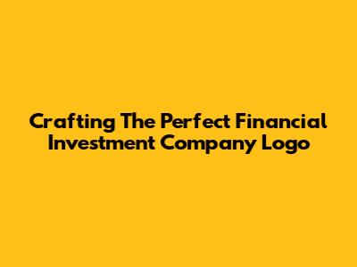 Crafting The Perfect Financial Investment Company Logo