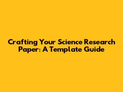 Crafting Your Science Research Paper: A Template Guide