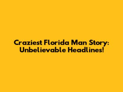 Craziest Florida Man Story: Unbelievable Headlines!