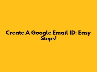 Create A Google Email ID: Easy Steps!