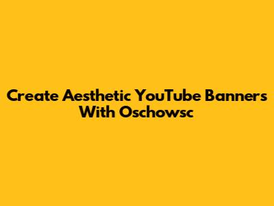 Create Aesthetic YouTube Banners With Oschowsc