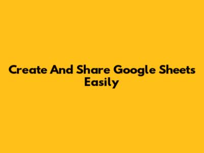 Create And Share Google Sheets Easily