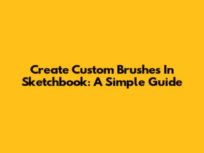 Create Custom Brushes In Sketchbook: A Simple Guide