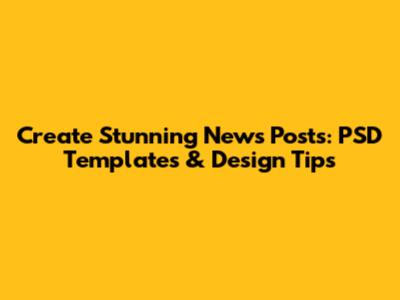 Create Stunning News Posts: PSD Templates & Design Tips
