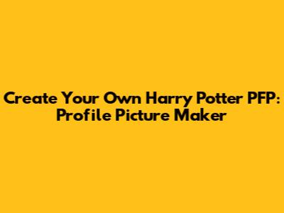 Create Your Own Harry Potter PFP: Profile Picture Maker