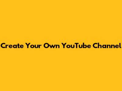 Create Your Own YouTube Channel