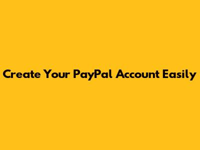 Create Your PayPal Account Easily