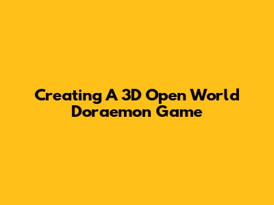 Creating A 3D Open World Doraemon Game