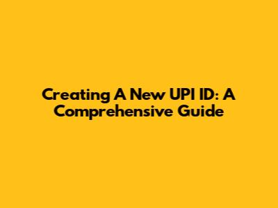 Creating A New UPI ID: A Comprehensive Guide
