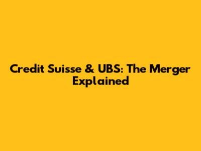 Credit Suisse & UBS: The Merger Explained
