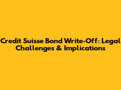 Credit Suisse Bond Write-Off: Legal Challenges & Implications