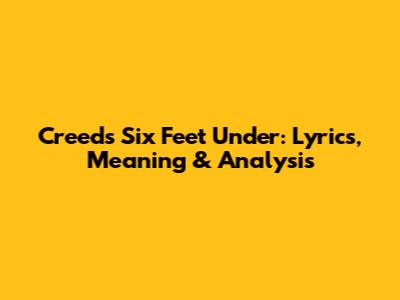 Creed's Six Feet Under: Lyrics, Meaning & Analysis