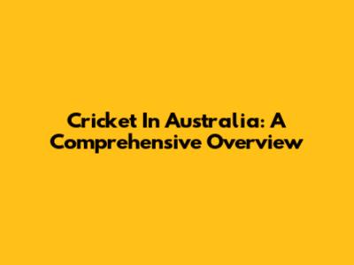 Cricket In Australia: A Comprehensive Overview