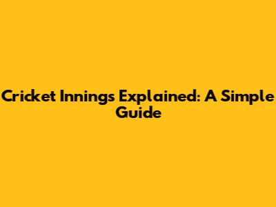 Cricket Innings Explained: A Simple Guide