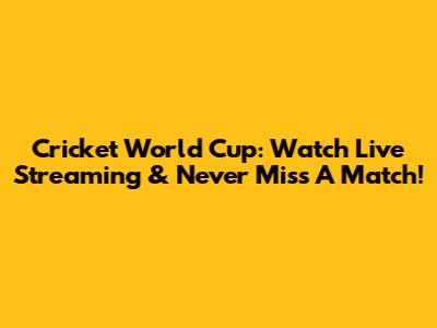 Cricket World Cup: Watch Live Streaming & Never Miss A Match!