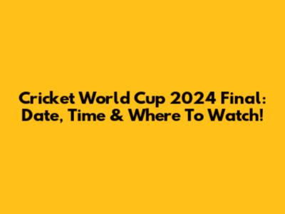 Cricket World Cup 2024 Final: Date, Time & Where To Watch!