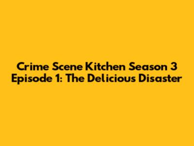 Crime Scene Kitchen Season 3 Episode 1: The Delicious Disaster